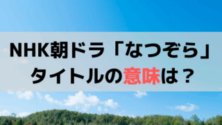 NHK朝ドラ「なつぞら」のタイトルの意味は？