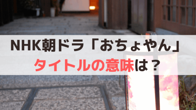 NHK朝ドラ「おちょやん」タイトルの意味は？千代の名前にかかってる？