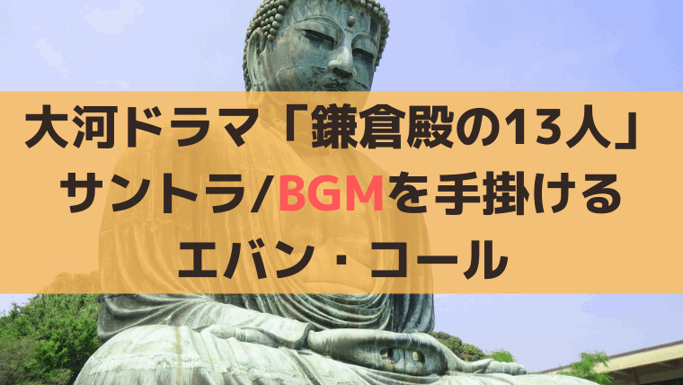 「鎌倉殿の13人」のサントラ（劇伴）音楽/BGMを手掛けるエバン・コール