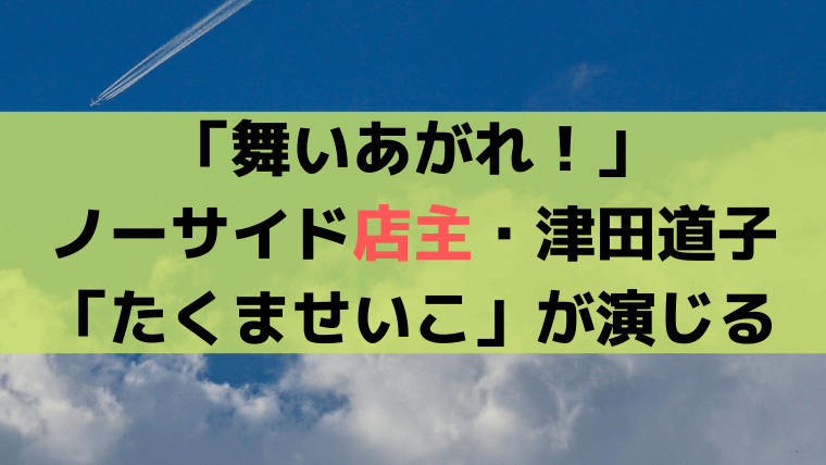 舞いあがれ！カフェ・ノーサード女店主「津田道子」は、たくませいこが演じる