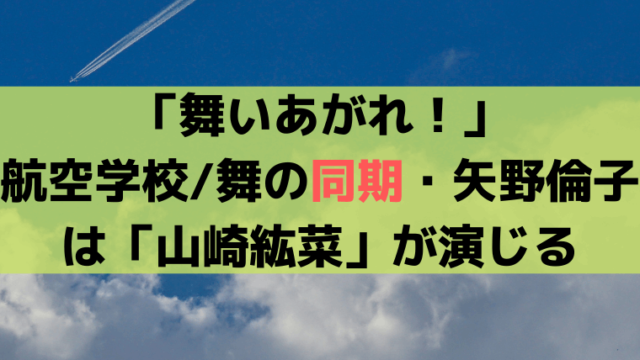 「舞いあがれ！」航空学校/舞の同期・矢野倫子は「山崎紘菜」が演じる