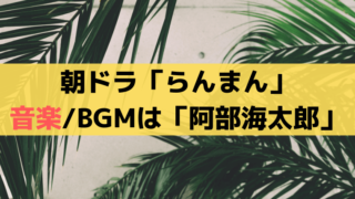 「らんまん」音楽/BGM/サントラは「阿部海太郎」が担当、劇伴発売中