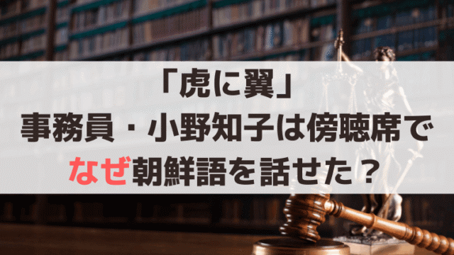 「虎に翼」事務員・小野知子は傍聴席に座り、なぜ朝鮮語を話せた？過去が明らかに