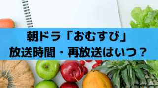 朝ドラ「おむすび」再放送/総集編は何時から？放送時間まとめ、BS夜なし