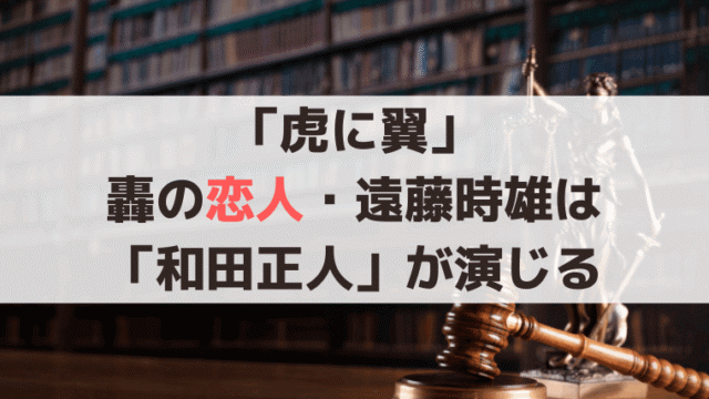 「虎に翼」轟の恋人・パートナー遠藤時雄は「和田正人」が演じる、朝ドラで同性愛が描かれる