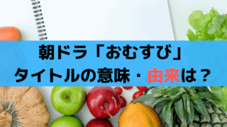 朝ドラ「おむすび」タイトルの意味は？「おにぎり」と間違える問題