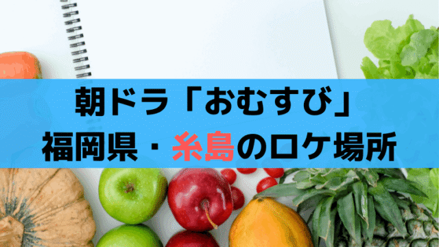 朝ドラ「おむすび」福岡県・糸島のロケ場所まとめ