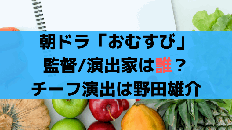 朝ドラ「おむすび」監督/演出家は誰？チーフ演出は野田雄介、ディレクター複数名