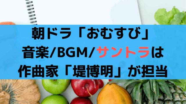 朝ドラ「おむすび」音楽/BGM/サントラはギタリスト・作曲家「堤博明」が担当