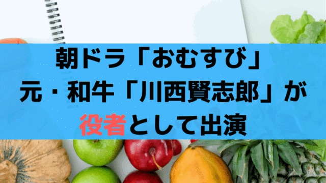 朝ドラ「おむすび」元・和牛「川西賢志郎」が役者として初出演