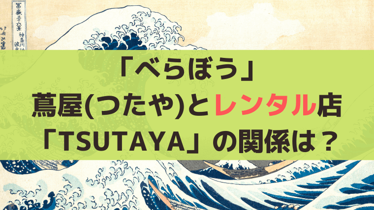 「べらぼう」屋号・蔦屋(つたや)とレンタル店「TSUTAYA」の関係は？名前の由来に？