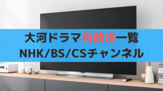 【2025年3月】大河ドラマのテレビ再放送一覧、NHK/BS11/CSチャンネル