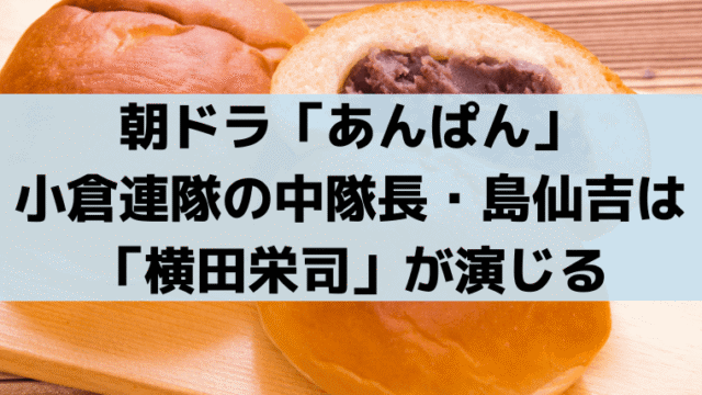 「あんぱん」島仙吉大尉役は横田栄司！小倉連隊の中隊長キャストに注目