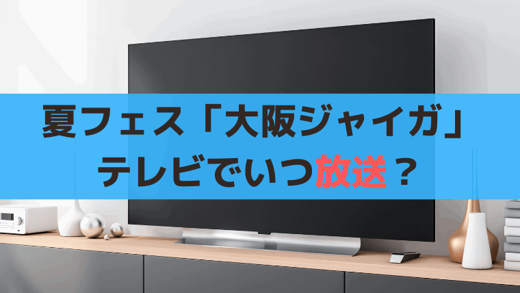 大阪ジャイガ2025(OSAKA GIGANTIC MUSIC FESTIVAL)テレビでいつ放送？