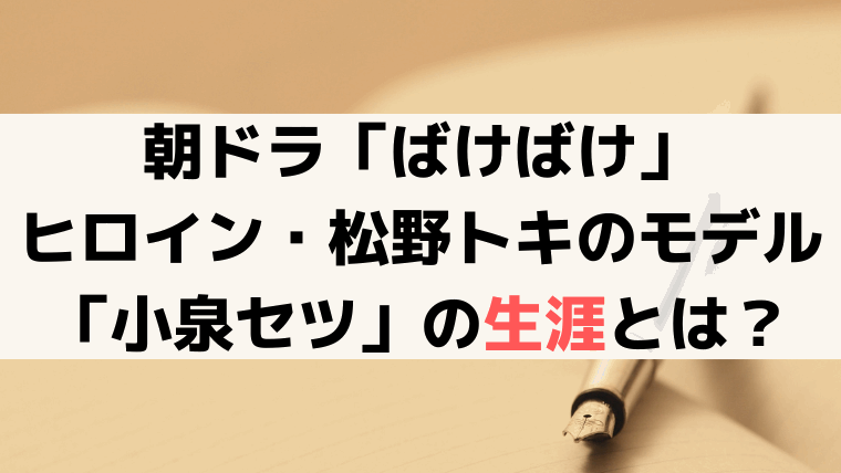 「ばけばけ」松野トキ(高石あかり)のモデル「小泉セツ」の実話・生涯とは？