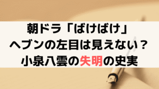 【ばけばけ】ヘブンの左目が見えない理由は?モデル・小泉八雲の失明の史実を解説