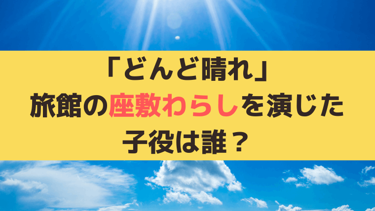「どんど晴れ」旅館の座敷わらし・夏美の幼少期の子役は誰?橋口恵莉奈の現在は?