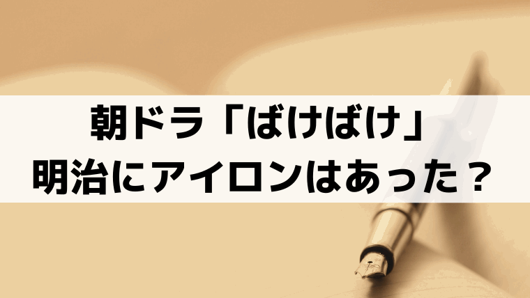 「ばけばけ」明治のアイロンはあった?いつ伝来?火熨斗と西洋式アイロンの違い