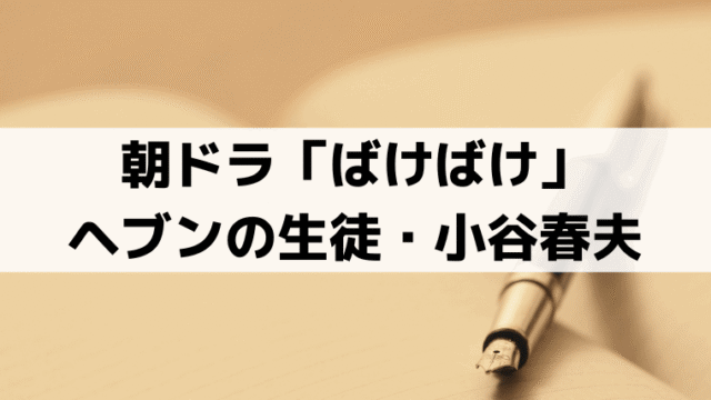小谷春夫は誰？「ばけばけ」トキに恋する生徒は「下川恭平」が演じる、映画「国宝」に出演