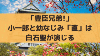 「豊臣兄弟!」直は歴史上の人物？白石聖が演じる小一郎の幼なじみ｜永野芽郁が降板し代役に抜擢