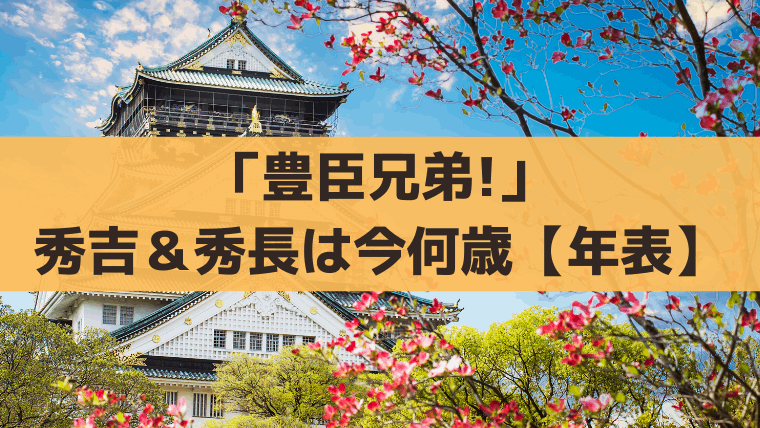 【豊臣兄弟!年表・年齢】秀吉＆秀長は何歳？西暦別に史実と出来事を一覧で解説