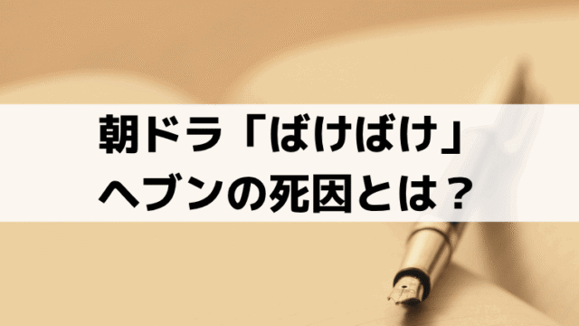ヘブンの死因は何？「ばけばけ」第122話で描かれる最期と小泉八雲の史実