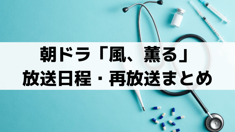 朝ドラ「風、薫る」再放送/総集編は何時から？放送時間まとめ