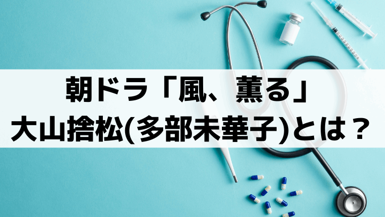 「風、薫る」大山捨松(多部未華子)は実在した人物？山川捨松の生涯と史実を解説