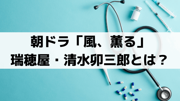 「風、薫る」瑞穂屋・清水卯三郎(坂東彌十郎)の史実モデルは？実在人物の生涯を解説