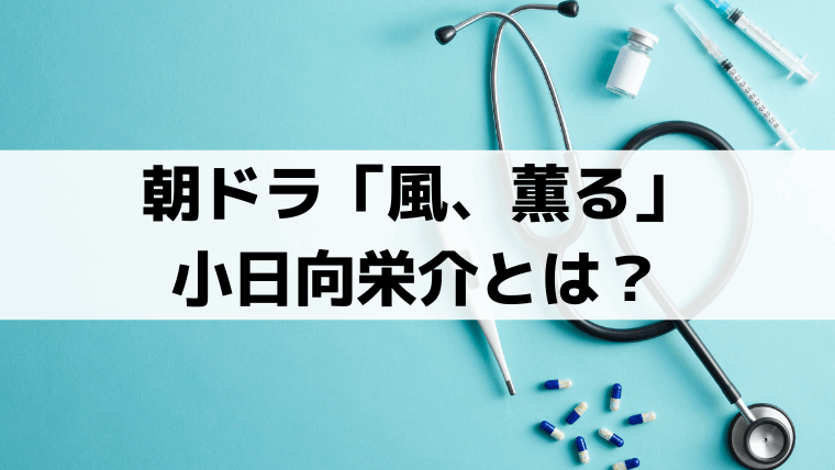 「風、薫る」小日向栄介(藤原季節)の正体は？直美との結婚・実在モデルを史実から解説