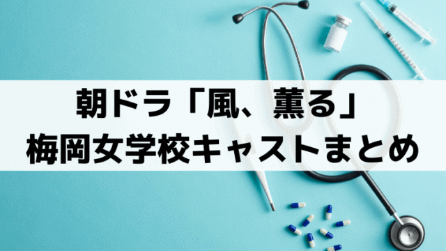 梅岡女学校キャスト一覧「風、薫る」登場人物と俳優プロフィールまとめ
