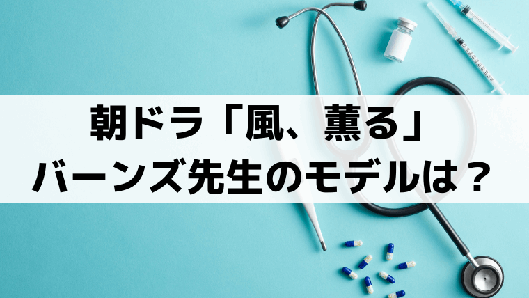 バーンズ先生の実在モデルは？「風、薫る」近代看護教育を支えたアグネス・ヴェッチ