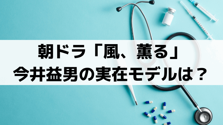 「風、薫る」今井益男(古川雄大)の実在モデルは誰？ドイツ帰りの外科教授・佐藤三吉