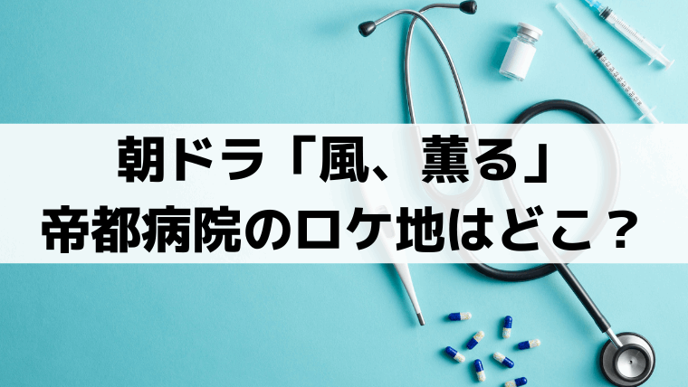 「風、薫る」帝都医大病院のロケ地はどこ？外観は牛久シャトーをCG加工か