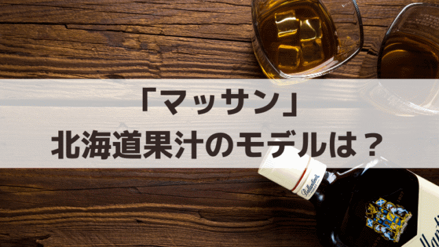 「マッサン」北海道果汁の実在モデルは？大日本果汁とニッカの社名の由来