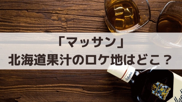 「マッサン」北海道果汁のロケ地はどこ？会社・工場はニッカウヰスキー余市蒸溜所