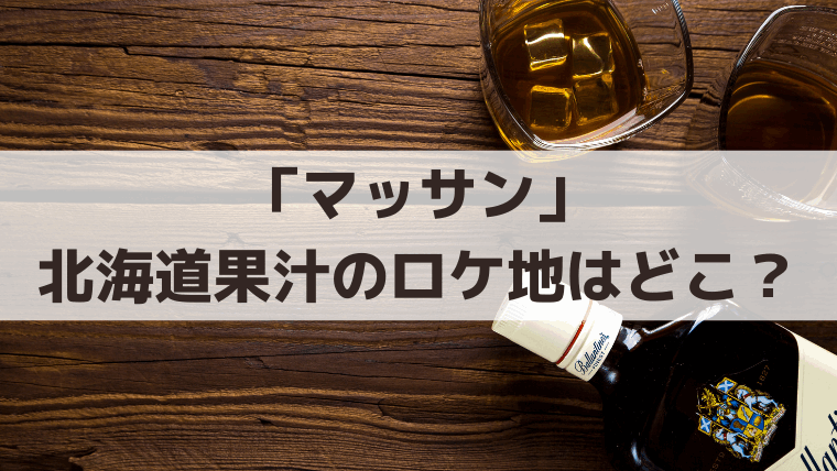 「マッサン」北海道果汁のロケ地はどこ？会社・工場はニッカウヰスキー余市蒸溜所
