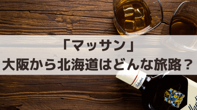 「マッサン」昭和初期、大阪から北海道・余市はどんな旅路？何時間かかった？