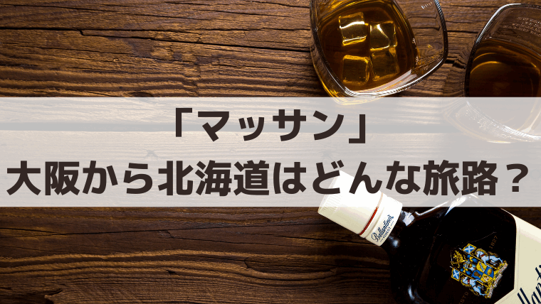 「マッサン」昭和初期、大阪から北海道・余市はどんな旅路？何時間かかった？