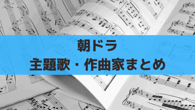 朝ドラ全114作の主題歌・作曲家一覧｜歴代テーマ曲＆音楽担当まとめ