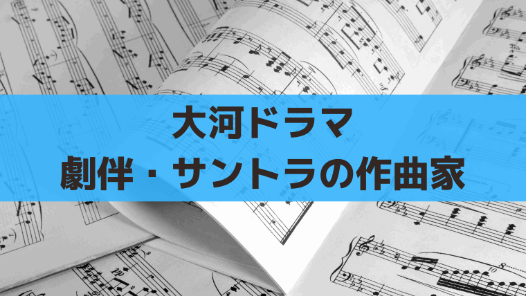大河ドラマ全65作の作曲家一覧｜歴代音楽・劇伴・サントラ担当まとめ