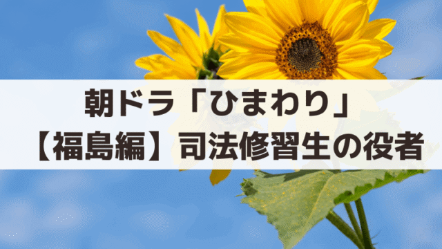 朝ドラ「ひまわり」司法修習生を演じた俳優の現在は？【福島編】キャスト一覧