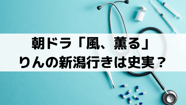 「風、薫る」りんの新潟行きは史実？モデル大関和も高田女学校・知命堂病院へ【新潟編】
