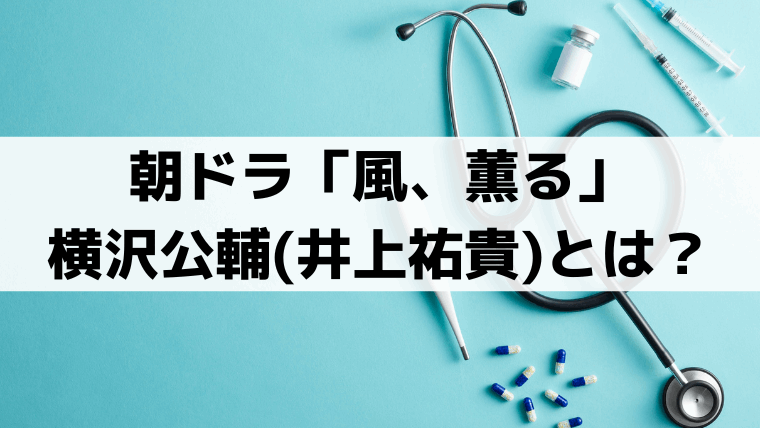 「風、薫る」横沢公輔(井上祐貴)の実在モデルは木下尚江？シマケンとの共通点