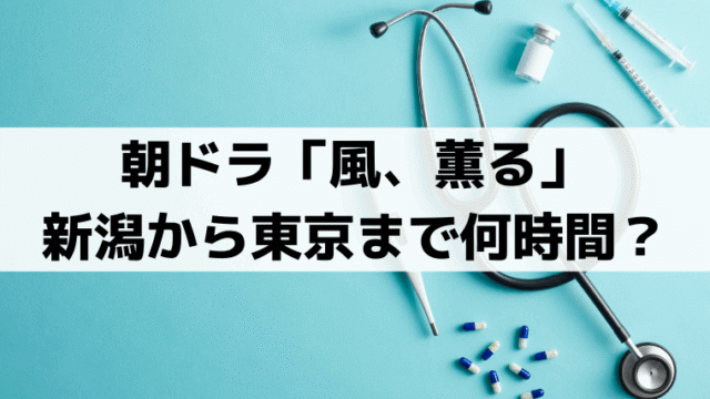 「風、薫る」りんは新潟・高田から東京まで何時間？明治24年の鉄道ルート【第83話】