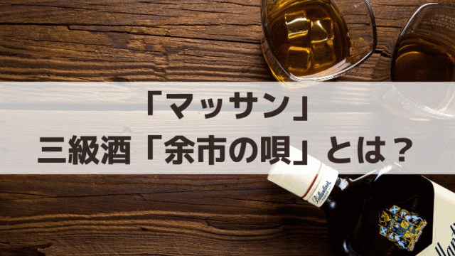 「マッサン」三級酒「余市の唄」とは？ニッカの実在商品と原酒5％の史実