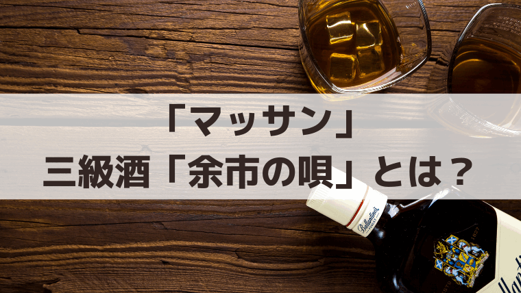 「マッサン」三級酒「余市の唄」とは？ニッカの実在商品と原酒5％の史実
