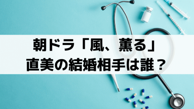 「風、薫る」直美の結婚相手は誰？小川吾郎・詐欺師の寛太｜史実では？