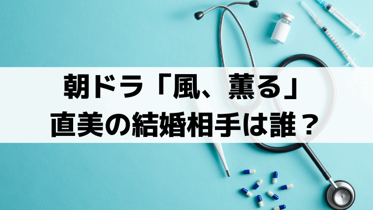 「風、薫る」直美の結婚相手は誰？小川吾郎・詐欺師の寛太｜史実では？