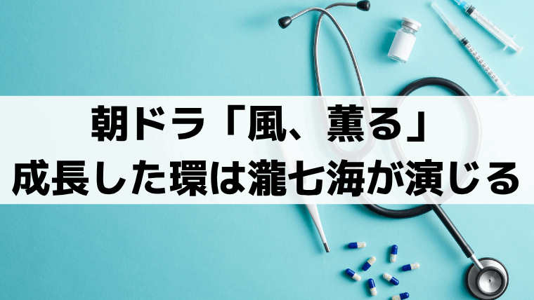 「風、薫る」成長した環役は瀧七海｜実在モデルは大関和の娘・心（シン）？